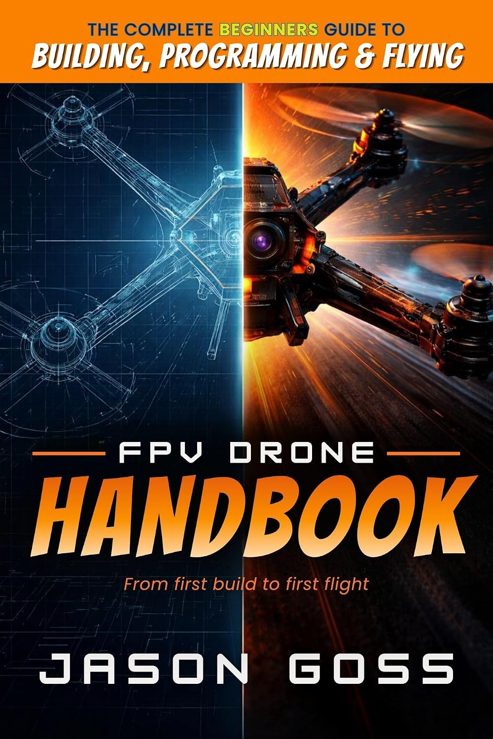 FPV Drone Handbook From First Build to First Flight: The Complete Beginners Guide to Building, Programming & Flying